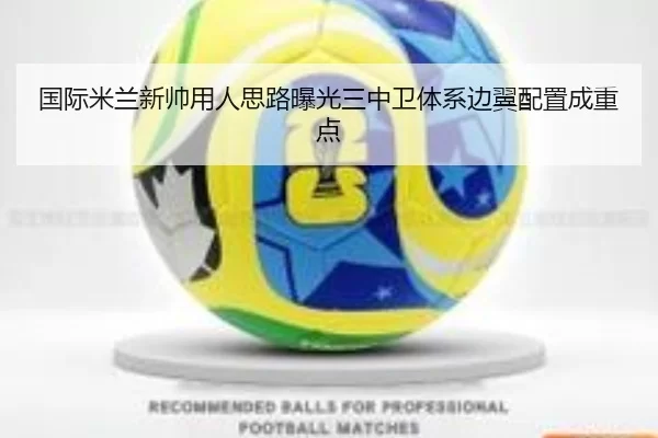 国际米兰新帅用人思路曝光三中卫体系边翼配置成重点