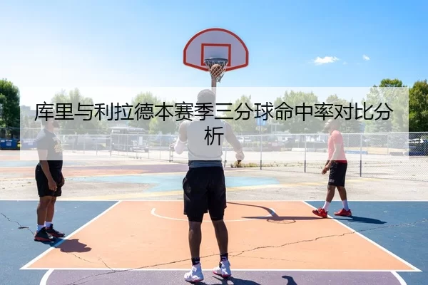 库里与利拉德本赛季三分球命中率对比分析