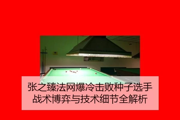 张之臻法网爆冷击败种子选手 战术博弈与技术细节全解析