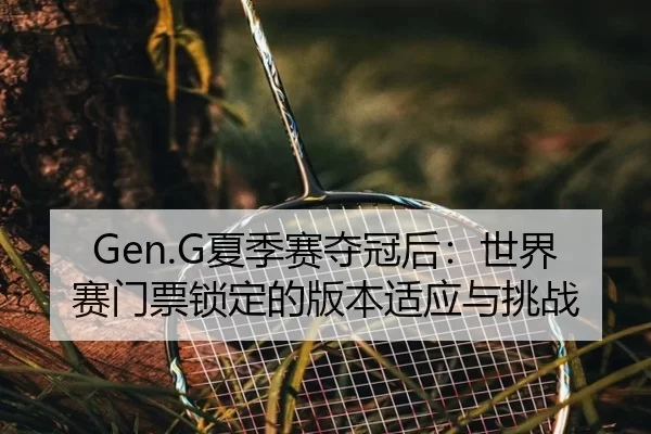Gen.G夏季赛夺冠后：世界赛门票锁定的版本适应与挑战